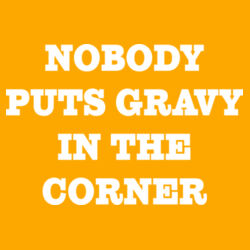 Nobody Puts Gravy in the Corner Design