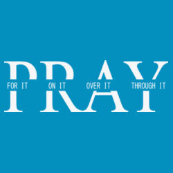 Pray- For it, On it, Over it, Through It Design