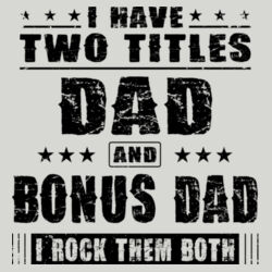 I have Two Titles- Dad and Bonus Dad and I Rock them Both Design